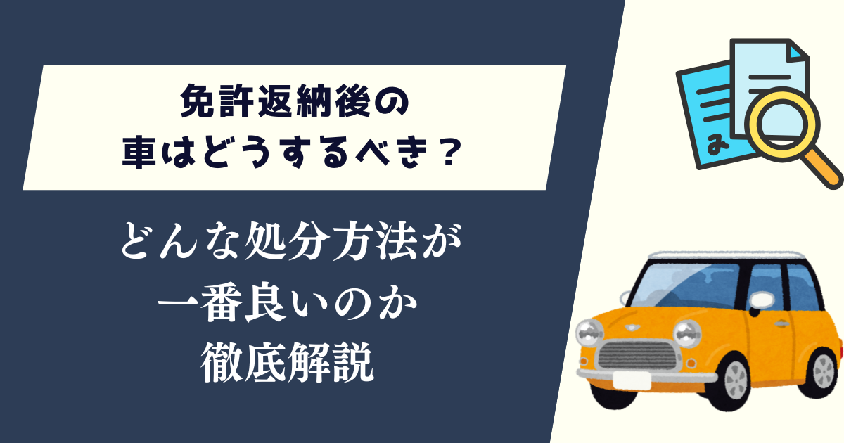 免許返納後の車はどうするべき？どんな処分方法が一番良いのか徹底解説
